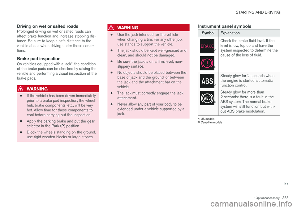 VOLVO XC90 2017  Owner´s Manual STARTING AND DRIVING
}}
* Option/accessory.355
Driving on wet or salted roadsProlonged driving on wet or salted roads can affect brake function and increase stopping dis-tance. Be sure to keep a safe 