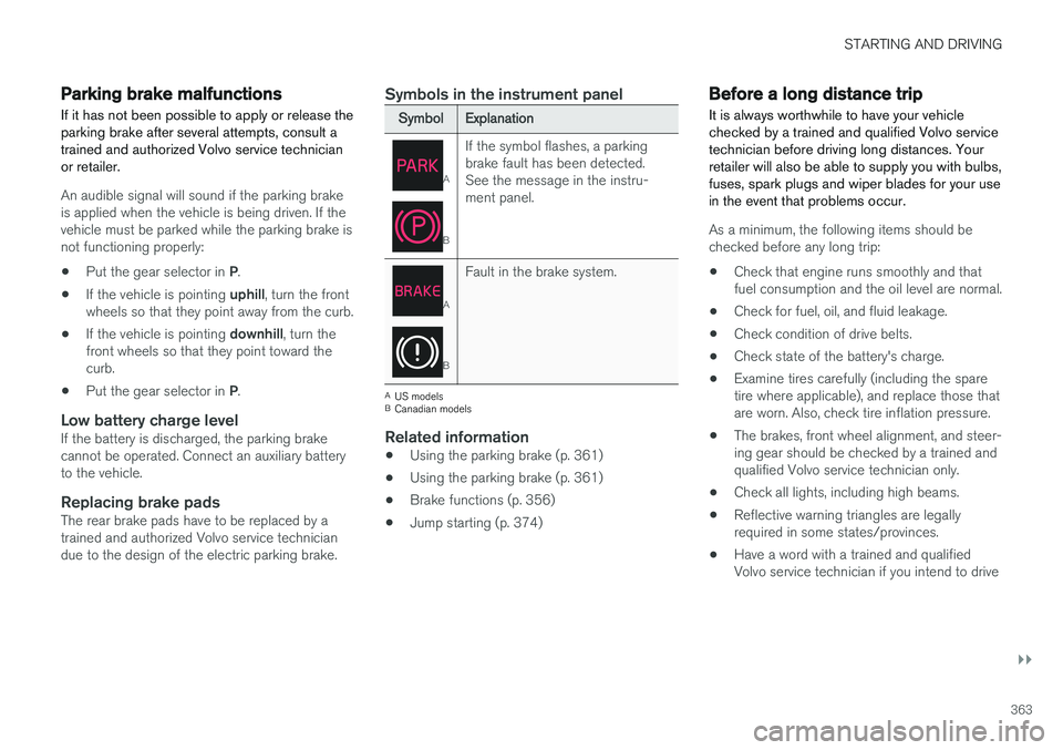 VOLVO XC90 2017  Owner´s Manual STARTING AND DRIVING
}}
363
Parking brake malfunctions
If it has not been possible to apply or release the parking brake after several attempts, consult atrained and authorized Volvo service technicia