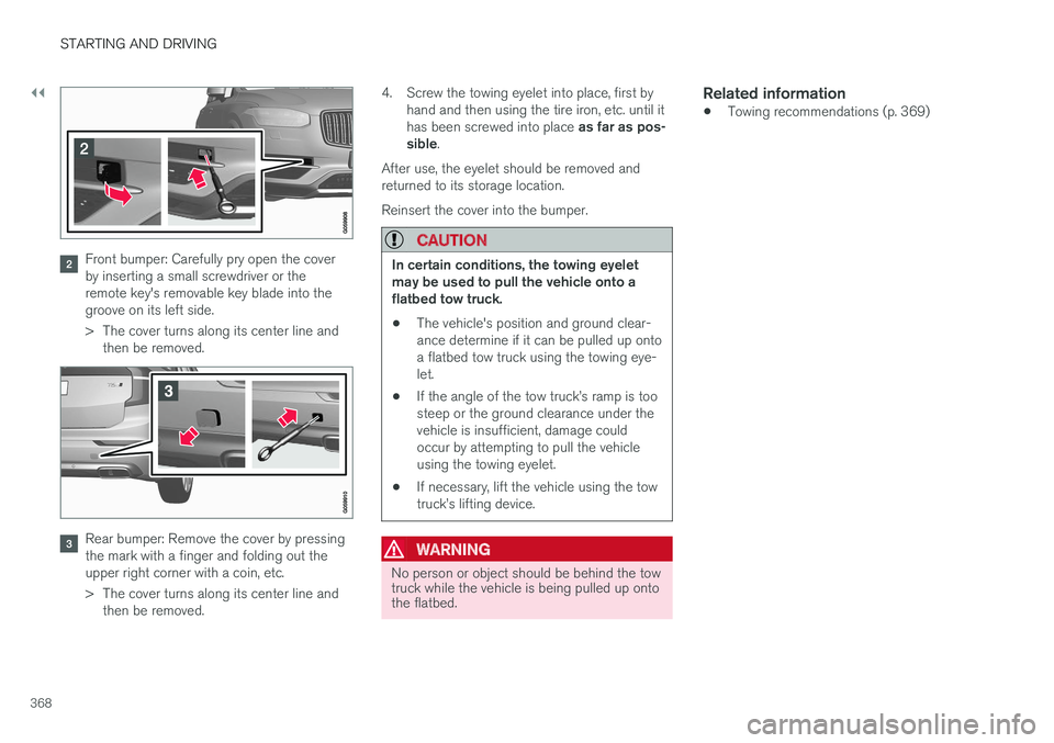 VOLVO XC90 2017  Owner´s Manual ||
STARTING AND DRIVING
368
Front bumper: Carefully pry open the cover by inserting a small screwdriver or theremote key's removable key blade into thegroove on its left side. 
> The cover turns a