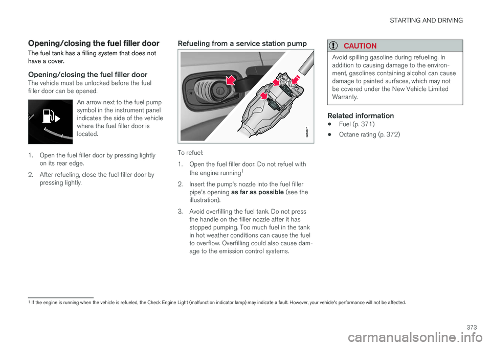 VOLVO XC90 2017  Owner´s Manual STARTING AND DRIVING
373
Opening/closing the fuel filler door The fuel tank has a filling system that does not have a cover.
Opening/closing the fuel filler doorThe vehicle must be unlocked before the