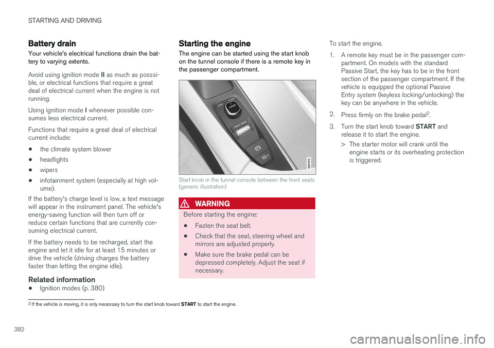VOLVO XC90 2017  Owner´s Manual STARTING AND DRIVING
382
Battery drain Your vehicle's electrical functions drain the bat- tery to varying extents.
Avoid using ignition mode II as much as posssi-
ble, or electrical functions that