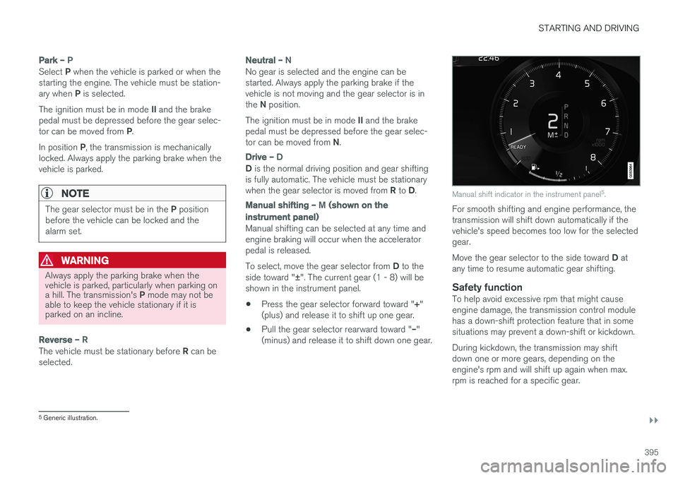 VOLVO XC90 2017  Owner´s Manual STARTING AND DRIVING
}}
395
Park – P
Select P when the vehicle is parked or when the
starting the engine. The vehicle must be station- ary when  P is selected.
The ignition must be in mode  II and t
