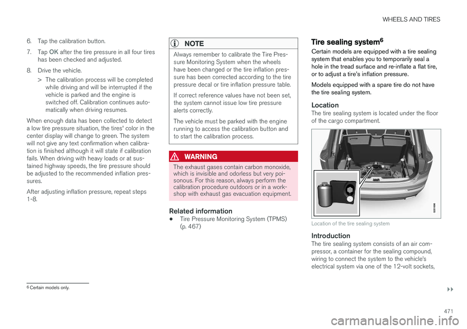 VOLVO XC90 2017  Owner´s Manual WHEELS AND TIRES
}}
471
6. Tap the calibration button. 7.
Tap 
OK after the tire pressure in all four tires
has been checked and adjusted.
8. Drive the vehicle. > The calibration process will be compl