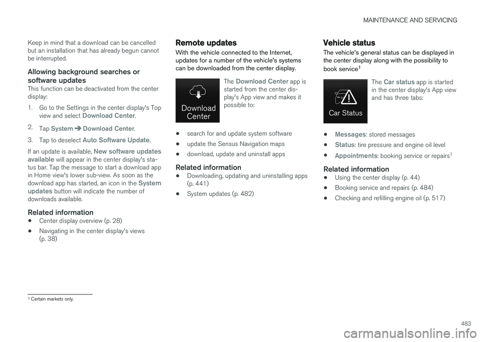 VOLVO XC90 2017  Owner´s Manual MAINTENANCE AND SERVICING
483
Keep in mind that a download can be cancelled but an installation that has already begun cannotbe interrupted.
Allowing background searches or
software updates
This funct