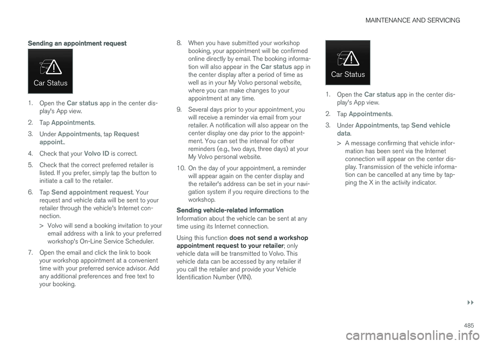 VOLVO XC90 2017  Owner´s Manual MAINTENANCE AND SERVICING
}}
485
Sending an appointment request
1.Open the Car status app in the center dis-
play's App view.
2. Tap 
Appointments.
3. Under 
Appointments, tap Request
appoint..
4.