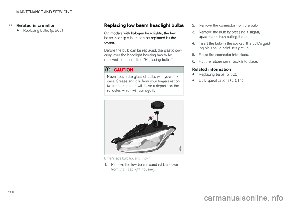 VOLVO XC90 2017 Owner´s Manual ||
MAINTENANCE AND SERVICING
508
Related information
•Replacing bulbs (p. 505)
Replacing low beam headlight bulbs
On models with halogen headlights, the low beam headlight bulb can be replaced by th VOLVO XC90 2017 Owner´s Manual ||
MAINTENANCE AND SERVICING
508
Related information
•Replacing bulbs (p. 505)
Replacing low beam headlight bulbs
On models with halogen headlights, the low beam headlight bulb can be replaced by th