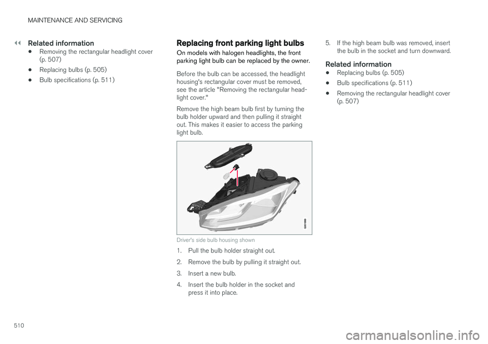 VOLVO XC90 2017 Owner´s Manual ||
MAINTENANCE AND SERVICING
510
Related information
•Removing the rectangular headlight cover (p. 507)
• Replacing bulbs (p. 505)
• Bulb specifications (p. 511)
Replacing front parking light bu VOLVO XC90 2017 Owner´s Manual ||
MAINTENANCE AND SERVICING
510
Related information
•Removing the rectangular headlight cover (p. 507)
• Replacing bulbs (p. 505)
• Bulb specifications (p. 511)
Replacing front parking light bu