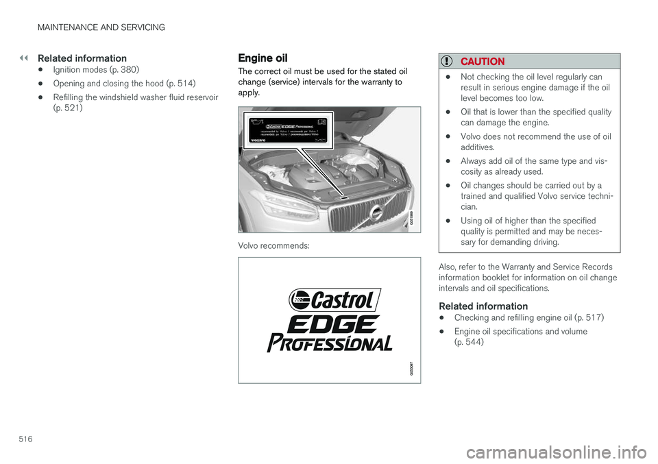 VOLVO XC90 2017  Owner´s Manual ||
MAINTENANCE AND SERVICING
516
Related information
•Ignition modes (p. 380)
• Opening and closing the hood (p. 514)
• Refilling the windshield washer fluid reservoir (p. 521)
Engine oil
The co