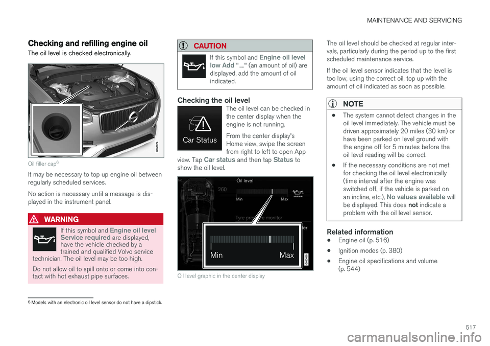 VOLVO XC90 2017  Owner´s Manual MAINTENANCE AND SERVICING
517
Checking and refilling engine oil The oil level is checked electronically.
Oil filler cap6
It may be necessary to top up engine oil between regularly scheduled services. 