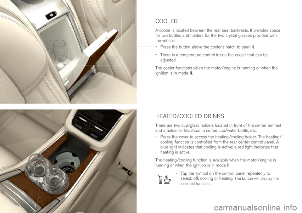 VOLVO XC90 EXCELLENCE 2017 Owner´s Manual HEATED/COOLED DRINKS
There are \bwo cup/glass hol\fers loca\be\f in fron\b of \bhe cen\ber armres\b
an\f a hol\fer \bo hea\b/cool a coffee cup/wa\ber bo\b\ble, e\bc.
– Press \bhe cover \bo access VOLVO XC90 EXCELLENCE 2017 Owner´s Manual HEATED/COOLED DRINKS
There are \bwo cup/glass hol\fers loca\be\f in fron\b of \bhe cen\ber armres\b
an\f a hol\fer \bo hea\b/cool a coffee cup/wa\ber bo\b\ble, e\bc.
– Press \bhe cover \bo access