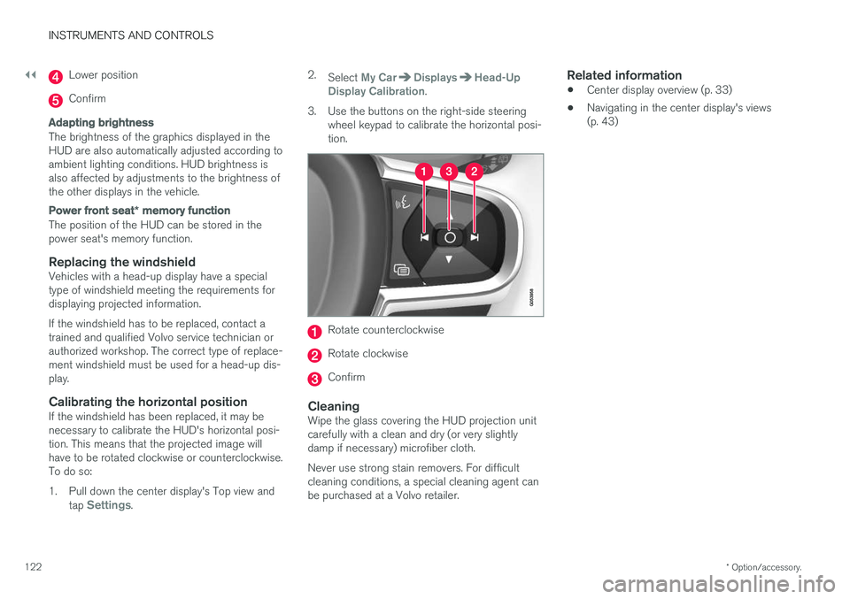 VOLVO XC90 T8 2017 Owner´s Manual ||
INSTRUMENTS AND CONTROLS
* Option/accessory.
122
Lower position
Confirm
Adapting brightness
The brightness of the graphics displayed in the HUD are also automatically adjusted according toambient l VOLVO XC90 T8 2017 Owner´s Manual ||
INSTRUMENTS AND CONTROLS
* Option/accessory.
122
Lower position
Confirm
Adapting brightness
The brightness of the graphics displayed in the HUD are also automatically adjusted according toambient l