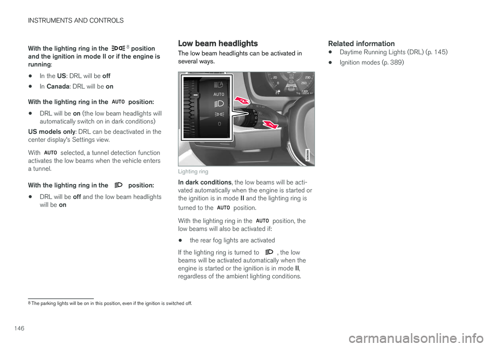 VOLVO XC90 T8 2017 Owner´s Manual INSTRUMENTS AND CONTROLS
146With the lighting ring in the
8
position
and the ignition in mode II or if the engine is running :
• In the
US: DRL will be off
• In
Canada : DRL will be on
With VOLVO XC90 T8 2017 Owner´s Manual INSTRUMENTS AND CONTROLS
146With the lighting ring in the
8
position
and the ignition in mode II or if the engine is running :
• In the
US: DRL will be off
• In
Canada : DRL will be on
With