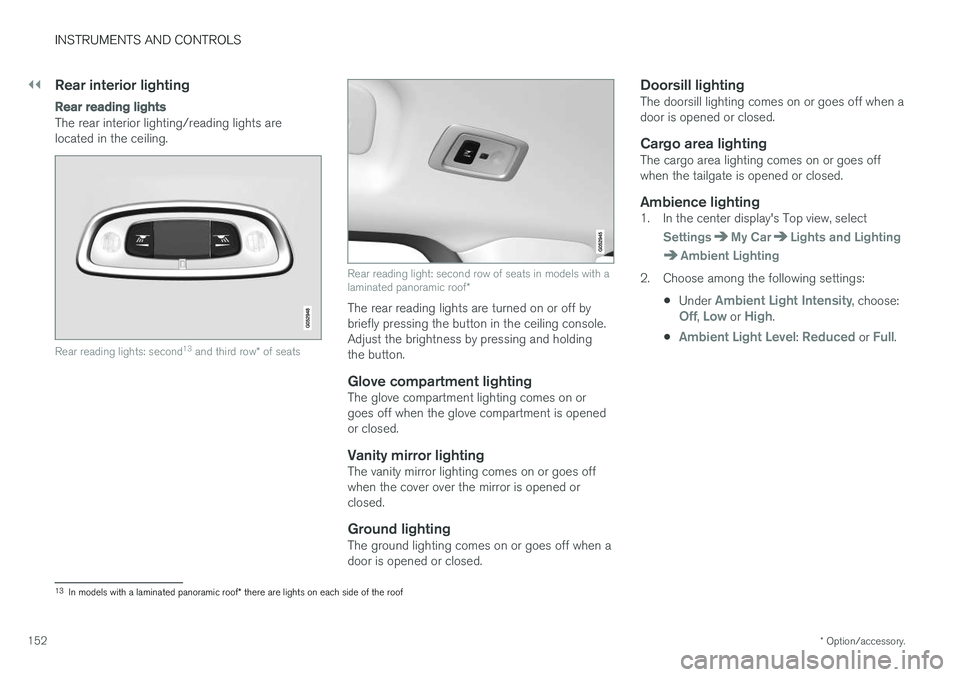 VOLVO XC90 T8 2017 Owner´s Manual ||
INSTRUMENTS AND CONTROLS
* Option/accessory.
152
Rear interior lighting
Rear reading lights
The rear interior lighting/reading lights are located in the ceiling.
Rear reading lights: second 13
and VOLVO XC90 T8 2017 Owner´s Manual ||
INSTRUMENTS AND CONTROLS
* Option/accessory.
152
Rear interior lighting
Rear reading lights
The rear interior lighting/reading lights are located in the ceiling.
Rear reading lights: second 13
and