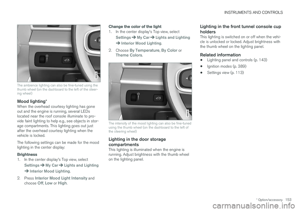 VOLVO XC90 T8 2017 Owner´s Manual INSTRUMENTS AND CONTROLS
* Option/accessory.153
The ambience lighting can also be fine-tuned using the thumb wheel (on the dashboard to the left of the steer-ing wheel)
Mood lighting*When the overhead VOLVO XC90 T8 2017 Owner´s Manual INSTRUMENTS AND CONTROLS
* Option/accessory.153
The ambience lighting can also be fine-tuned using the thumb wheel (on the dashboard to the left of the steer-ing wheel)
Mood lighting*When the overhead