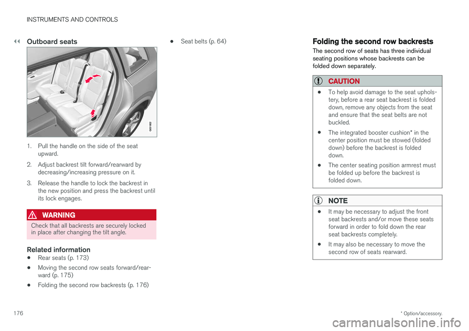 VOLVO XC90 T8 2017 Owner´s Manual ||
INSTRUMENTS AND CONTROLS
* Option/accessory.
176
Outboard seats
1. Pull the handle on the side of the seat
upward.
2. Adjust backrest tilt forward/rearward by decreasing/increasing pressure on it.
VOLVO XC90 T8 2017 Owner´s Manual ||
INSTRUMENTS AND CONTROLS
* Option/accessory.
176
Outboard seats
1. Pull the handle on the side of the seat
upward.
2. Adjust backrest tilt forward/rearward by decreasing/increasing pressure on it.