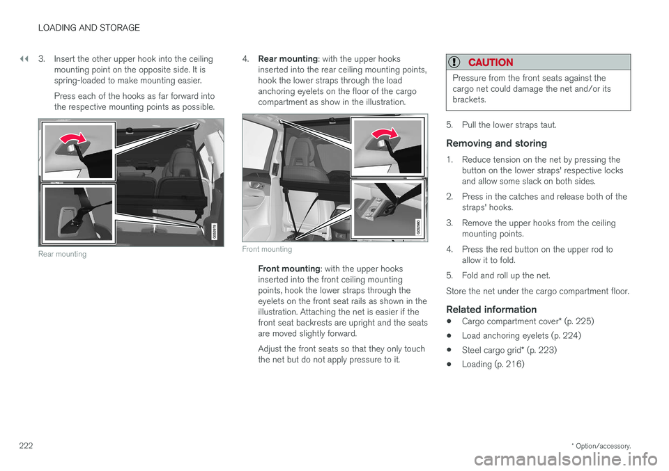 VOLVO XC90 T8 2017 Owner´s Manual ||
LOADING AND STORAGE
* Option/accessory.
222 3. Insert the other upper hook into the ceiling
mounting point on the opposite side. It is spring-loaded to make mounting easier. Press each of the hooks VOLVO XC90 T8 2017 Owner´s Manual ||
LOADING AND STORAGE
* Option/accessory.
222 3. Insert the other upper hook into the ceiling
mounting point on the opposite side. It is spring-loaded to make mounting easier. Press each of the hooks