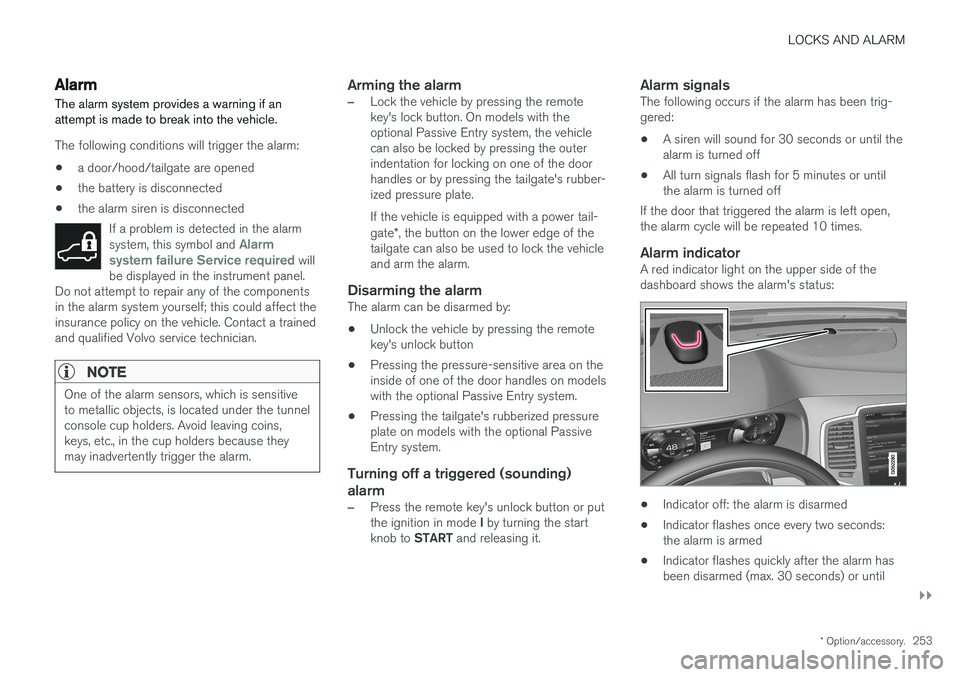 VOLVO XC90 T8 2017  Owner´s Manual LOCKS AND ALARM
}}
* Option/accessory.253
Alarm
The alarm system provides a warning if an attempt is made to break into the vehicle.
The following conditions will trigger the alarm:
• a door/hood/ta