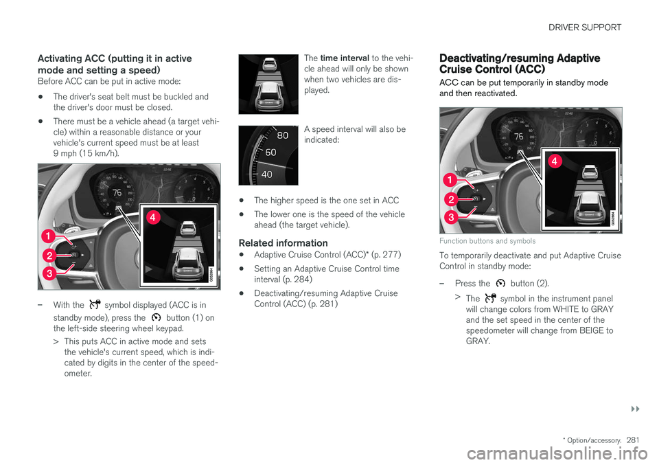 VOLVO XC90 T8 2017 Owner´s Manual DRIVER SUPPORT
}}
* Option/accessory.281
Activating ACC (putting it in active mode and setting a speed)
Before ACC can be put in active mode:
• The driver's seat belt must be buckled and the dri VOLVO XC90 T8 2017 Owner´s Manual DRIVER SUPPORT
}}
* Option/accessory.281
Activating ACC (putting it in active mode and setting a speed)
Before ACC can be put in active mode:
• The driver's seat belt must be buckled and the dri