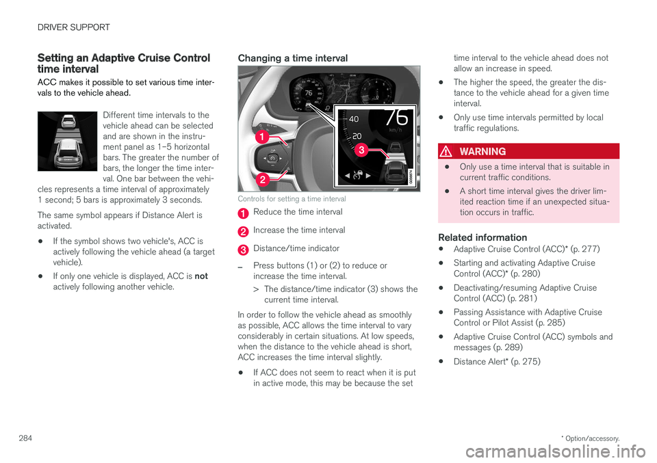 VOLVO XC90 T8 2017 Owner´s Manual DRIVER SUPPORT
* Option/accessory.
284
Setting an Adaptive Cruise Control time interval
ACC makes it possible to set various time inter- vals to the vehicle ahead.
Different time intervals to the vehi VOLVO XC90 T8 2017 Owner´s Manual DRIVER SUPPORT
* Option/accessory.
284
Setting an Adaptive Cruise Control time interval
ACC makes it possible to set various time inter- vals to the vehicle ahead.
Different time intervals to the vehi