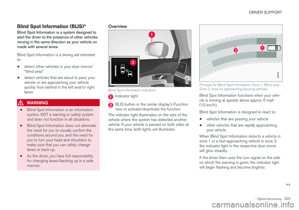 VOLVO XC90 T8 2017  Owner´s Manual DRIVER SUPPORT
}}
* Option/accessory.325
Blind Spot Information (BLIS) *
Blind Spot Information is a system designed to alert the driver to the presence of other vehiclesmoving in the same direction a