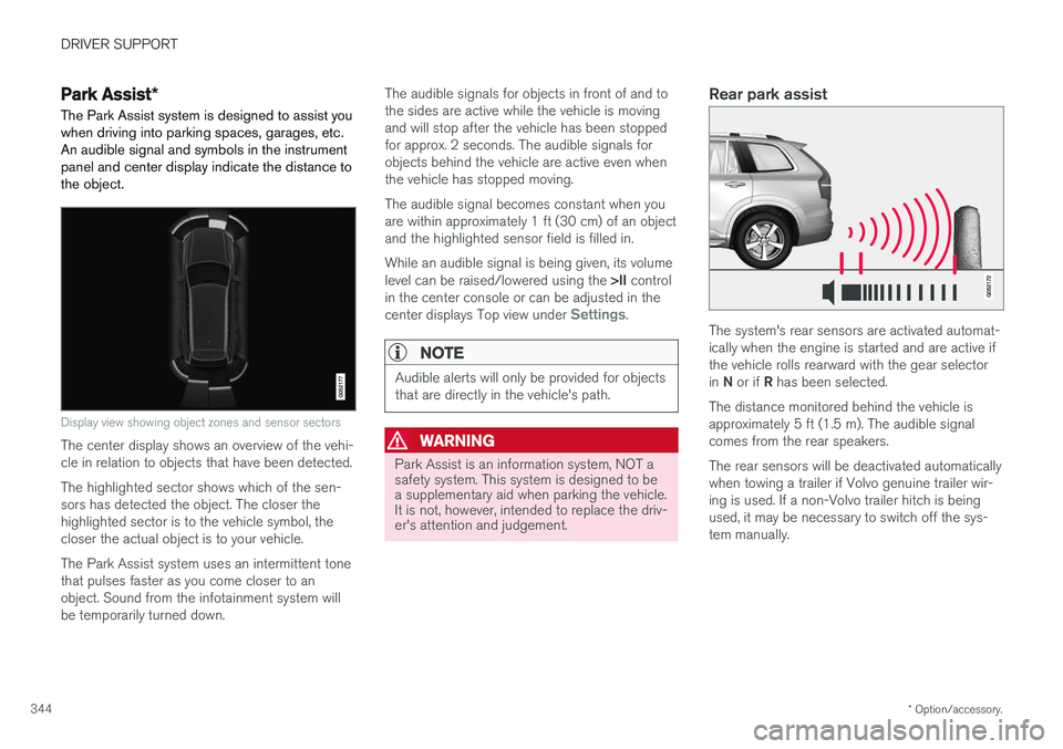VOLVO XC90 T8 2017 Owner´s Manual DRIVER SUPPORT
* Option/accessory.
344
Park Assist *
The Park Assist system is designed to assist you
when driving into parking spaces, garages, etc. An audible signal and symbols in the instrumentpan VOLVO XC90 T8 2017 Owner´s Manual DRIVER SUPPORT
* Option/accessory.
344
Park Assist *
The Park Assist system is designed to assist you
when driving into parking spaces, garages, etc. An audible signal and symbols in the instrumentpan