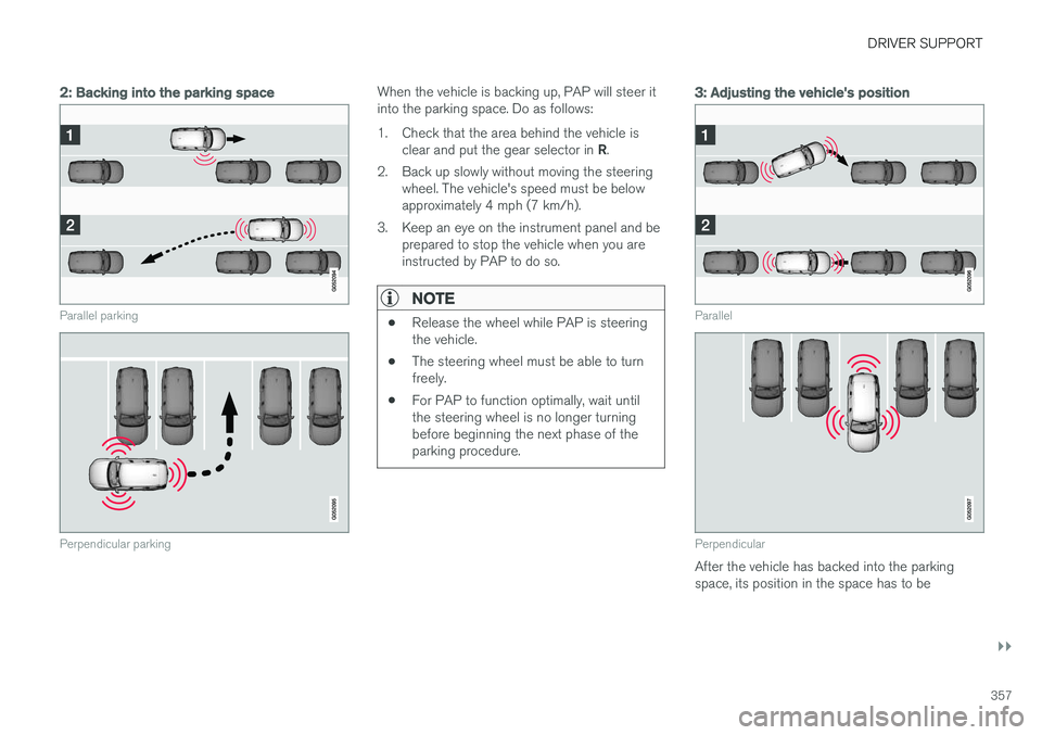 VOLVO XC90 T8 2017 Owner´s Manual DRIVER SUPPORT
}}
357
2: Backing into the parking space
Parallel parking
Perpendicular parking
When the vehicle is backing up, PAP will steer it into the parking space. Do as follows:
1. Check that t VOLVO XC90 T8 2017 Owner´s Manual DRIVER SUPPORT
}}
357
2: Backing into the parking space
Parallel parking
Perpendicular parking
When the vehicle is backing up, PAP will steer it into the parking space. Do as follows:
1. Check that t