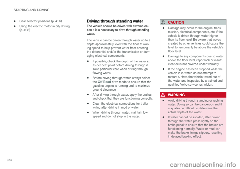 VOLVO XC90 T8 2017 Owner´s Manual STARTING AND DRIVING
374•
Gear selector positions (p. 416)
• Using the electric motor in city driving (p. 408)
Driving through standing water
The vehicle should be driven with extreme cau- tion if VOLVO XC90 T8 2017 Owner´s Manual STARTING AND DRIVING
374•
Gear selector positions (p. 416)
• Using the electric motor in city driving (p. 408)
Driving through standing water
The vehicle should be driven with extreme cau- tion if