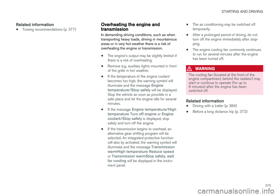 VOLVO XC90 T8 2017 Owner´s Manual STARTING AND DRIVING
375
Related information
•Towing recommendations (p. 377)
Overheating the engine and transmission
In demanding driving conditions, such as when transporting heavy loads, driving VOLVO XC90 T8 2017 Owner´s Manual STARTING AND DRIVING
375
Related information
•Towing recommendations (p. 377)
Overheating the engine and transmission
In demanding driving conditions, such as when transporting heavy loads, driving
