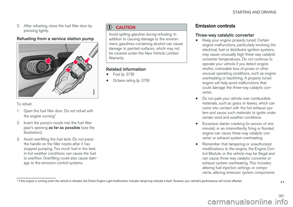 VOLVO XC90 T8 2017 Owner´s Manual STARTING AND DRIVING
}}
381
2. After refueling, close the fuel filler door by
pressing lightly.
Refueling from a service station pump
To refuel:
1. Open the fuel filler door. Do not refuel with
the e VOLVO XC90 T8 2017 Owner´s Manual STARTING AND DRIVING
}}
381
2. After refueling, close the fuel filler door by
pressing lightly.
Refueling from a service station pump
To refuel:
1. Open the fuel filler door. Do not refuel with
the e