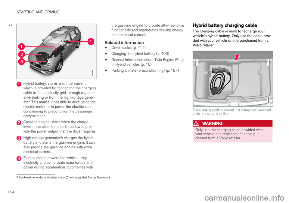 VOLVO XC90 T8 2017 Owner´s Manual ||
STARTING AND DRIVING
394
Hybrid battery: stores electrical current, which is provided by connecting the chargingcable to the electricity grid, through regener-ative braking or from the high-voltage VOLVO XC90 T8 2017 Owner´s Manual ||
STARTING AND DRIVING
394
Hybrid battery: stores electrical current, which is provided by connecting the chargingcable to the electricity grid, through regener-ative braking or from the high-voltage