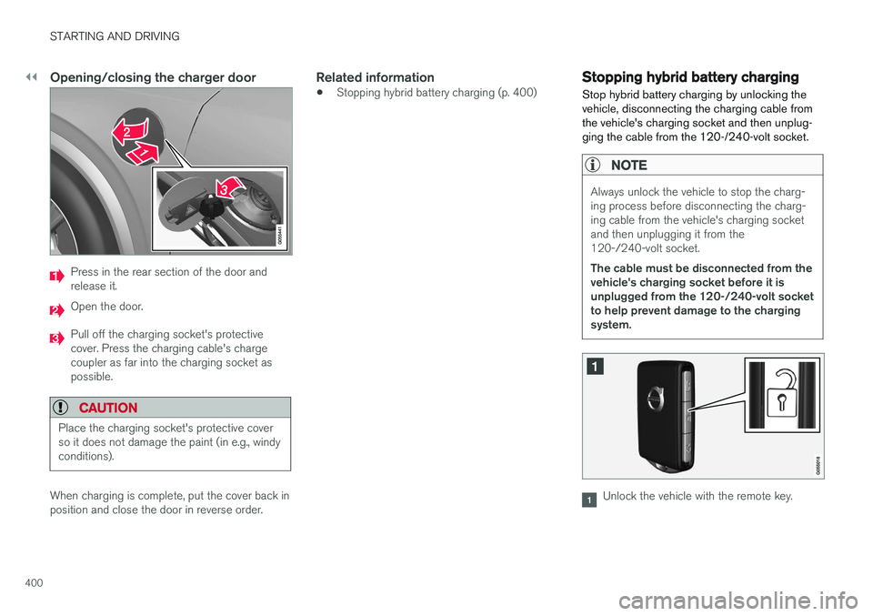 VOLVO XC90 T8 2017 Owner´s Manual ||
STARTING AND DRIVING
400
Opening/closing the charger door
Press in the rear section of the door and release it.
Open the door.
Pull off the charging socket's protective cover. Press the chargin VOLVO XC90 T8 2017 Owner´s Manual ||
STARTING AND DRIVING
400
Opening/closing the charger door
Press in the rear section of the door and release it.
Open the door.
Pull off the charging socket's protective cover. Press the chargin