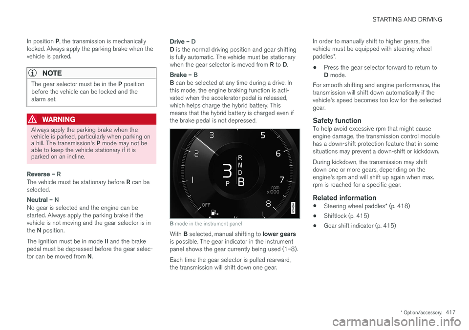 VOLVO XC90 T8 2017 Owner´s Manual STARTING AND DRIVING
* Option/accessory.417
In position
P, the transmission is mechanically
locked. Always apply the parking brake when the vehicle is parked.
NOTE
The gear selector must be in the P VOLVO XC90 T8 2017 Owner´s Manual STARTING AND DRIVING
* Option/accessory.417
In position
P, the transmission is mechanically
locked. Always apply the parking brake when the vehicle is parked.
NOTE
The gear selector must be in the P