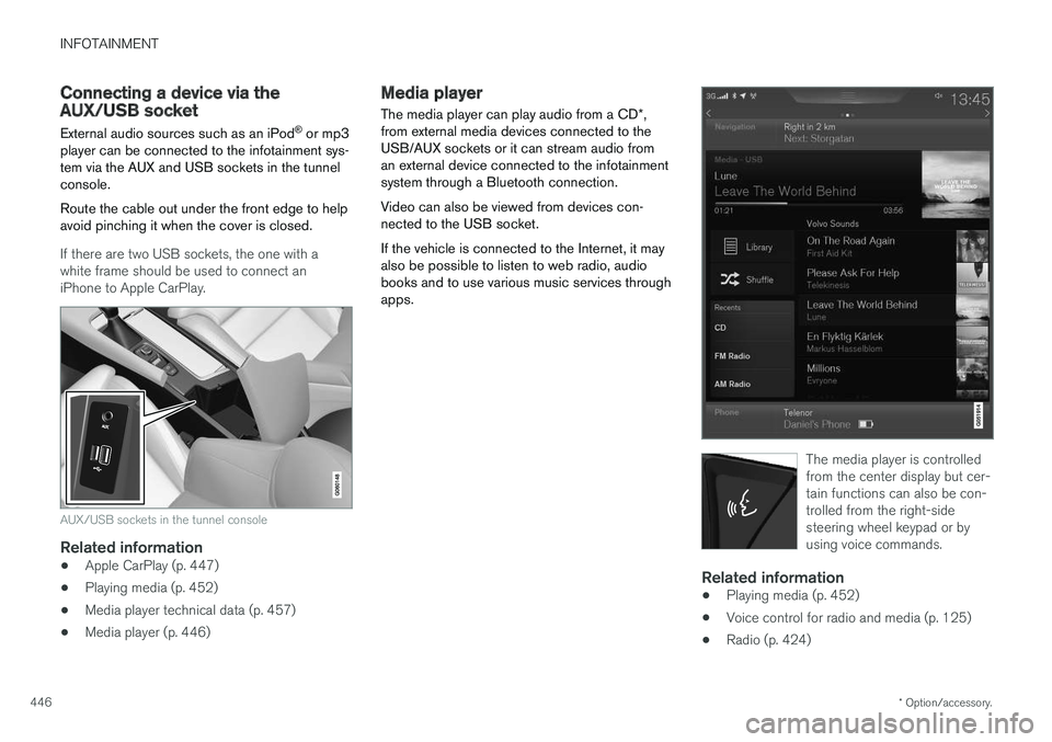 VOLVO XC90 T8 2017  Owner´s Manual INFOTAINMENT
* Option/accessory.
446
Connecting a device via the AUX/USB socket
External audio sources such as an iPod ®
 or mp3
player can be connected to the infotainment sys- tem via the AUX and U