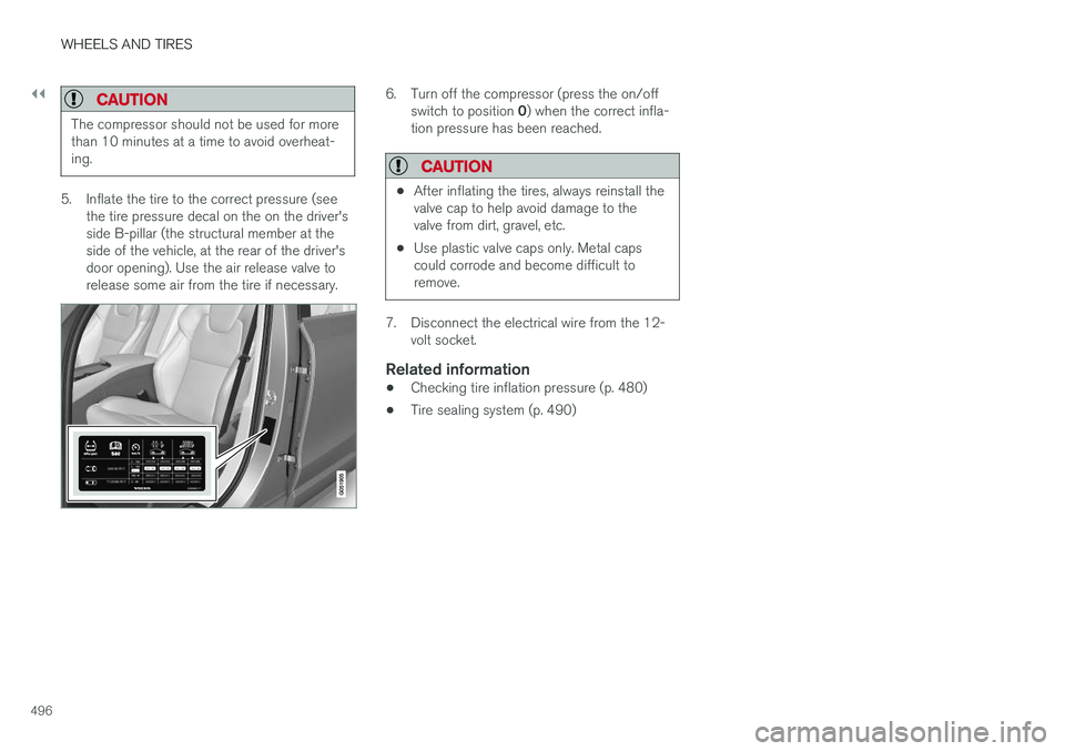 VOLVO XC90 T8 2017 Owner´s Manual ||
WHEELS AND TIRES
496
CAUTION
The compressor should not be used for more than 10 minutes at a time to avoid overheat-ing.
5. Inflate the tire to the correct pressure (seethe tire pressure decal on t VOLVO XC90 T8 2017 Owner´s Manual ||
WHEELS AND TIRES
496
CAUTION
The compressor should not be used for more than 10 minutes at a time to avoid overheat-ing.
5. Inflate the tire to the correct pressure (seethe tire pressure decal on t