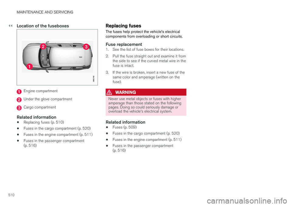VOLVO XC90 T8 2017 Owner´s Manual ||
MAINTENANCE AND SERVICING
510
Location of the fuseboxes
Engine compartment
Under the glove compartment
Cargo compartment
Related information
•Replacing fuses (p. 510)
• Fuses in the cargo compa VOLVO XC90 T8 2017 Owner´s Manual ||
MAINTENANCE AND SERVICING
510
Location of the fuseboxes
Engine compartment
Under the glove compartment
Cargo compartment
Related information
•Replacing fuses (p. 510)
• Fuses in the cargo compa