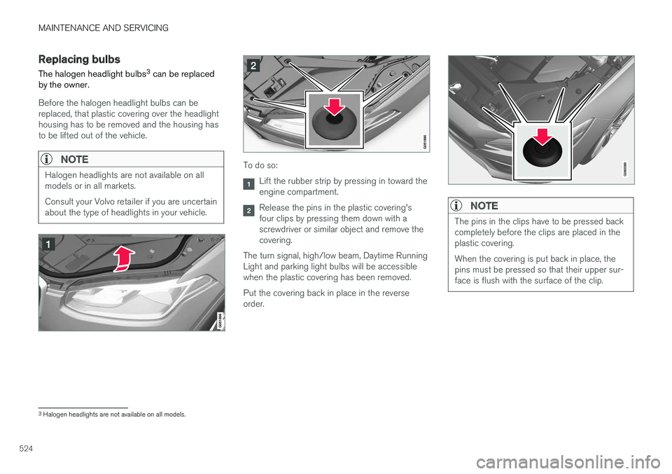 VOLVO XC90 T8 2017 Owner´s Manual MAINTENANCE AND SERVICING
524
Replacing bulbs
The halogen headlight bulbs 3
can be replaced
by the owner.
Before the halogen headlight bulbs can be replaced, that plastic covering over the headlighth VOLVO XC90 T8 2017 Owner´s Manual MAINTENANCE AND SERVICING
524
Replacing bulbs
The halogen headlight bulbs 3
can be replaced
by the owner.
Before the halogen headlight bulbs can be replaced, that plastic covering over the headlighth
