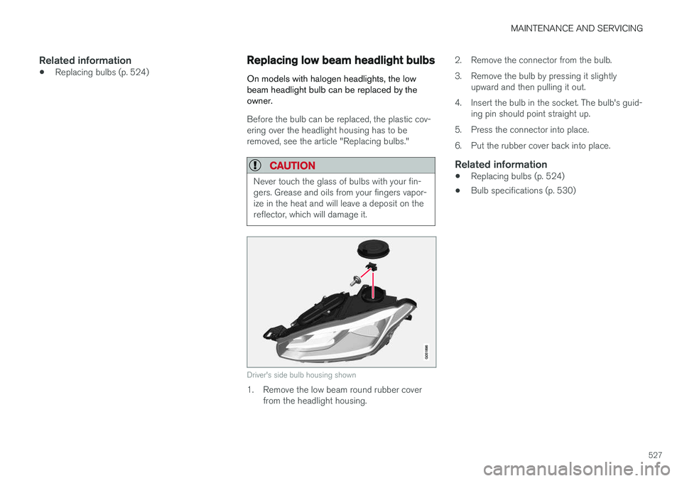VOLVO XC90 T8 2017 Owner´s Manual MAINTENANCE AND SERVICING
527
Related information
•Replacing bulbs (p. 524)
Replacing low beam headlight bulbs
On models with halogen headlights, the low beam headlight bulb can be replaced by theow VOLVO XC90 T8 2017 Owner´s Manual MAINTENANCE AND SERVICING
527
Related information
•Replacing bulbs (p. 524)
Replacing low beam headlight bulbs
On models with halogen headlights, the low beam headlight bulb can be replaced by theow