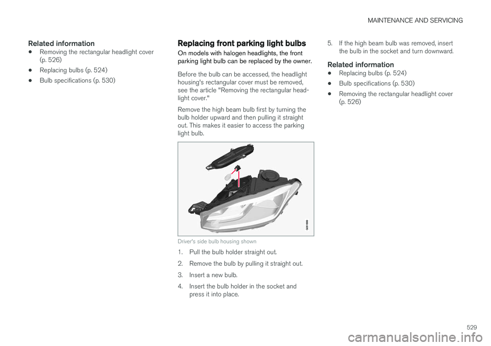 VOLVO XC90 T8 2017 Owner´s Manual MAINTENANCE AND SERVICING
529
Related information
•Removing the rectangular headlight cover (p. 526)
• Replacing bulbs (p. 524)
• Bulb specifications (p. 530)
Replacing front parking light bulbs VOLVO XC90 T8 2017 Owner´s Manual MAINTENANCE AND SERVICING
529
Related information
•Removing the rectangular headlight cover (p. 526)
• Replacing bulbs (p. 524)
• Bulb specifications (p. 530)
Replacing front parking light bulbs