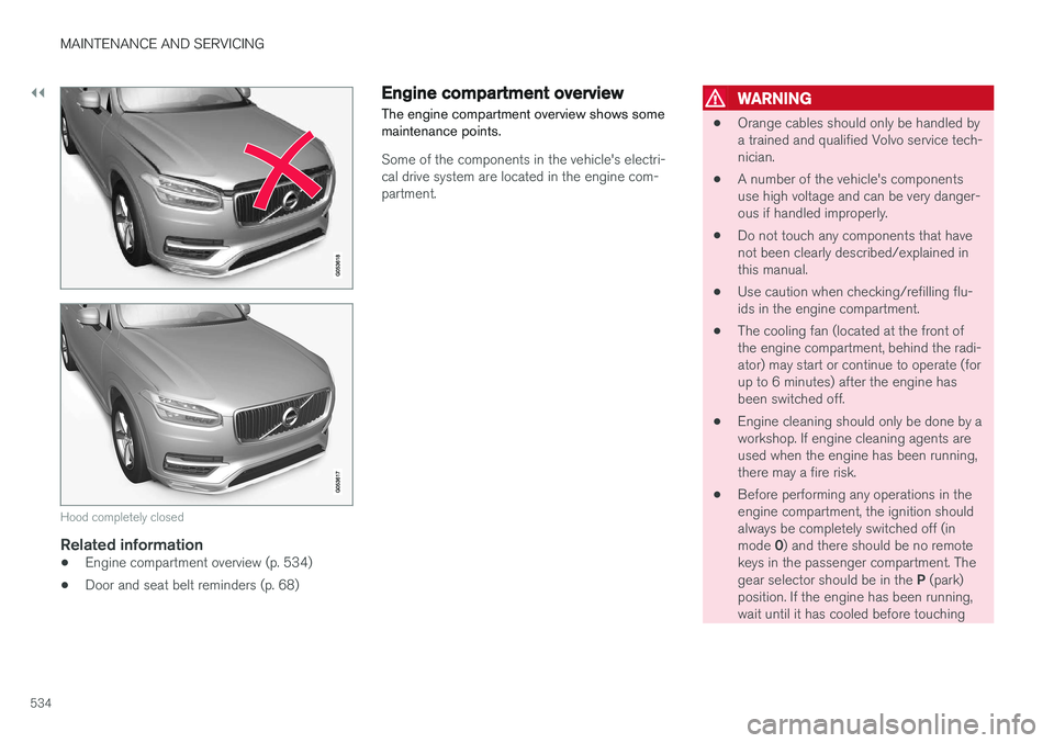 VOLVO XC90 T8 2017 Owner´s Manual ||
MAINTENANCE AND SERVICING
534
Hood completely closed
Related information
•Engine compartment overview (p. 534)
• Door and seat belt reminders (p. 68)
Engine compartment overview
The engine comp VOLVO XC90 T8 2017 Owner´s Manual ||
MAINTENANCE AND SERVICING
534
Hood completely closed
Related information
•Engine compartment overview (p. 534)
• Door and seat belt reminders (p. 68)
Engine compartment overview
The engine comp