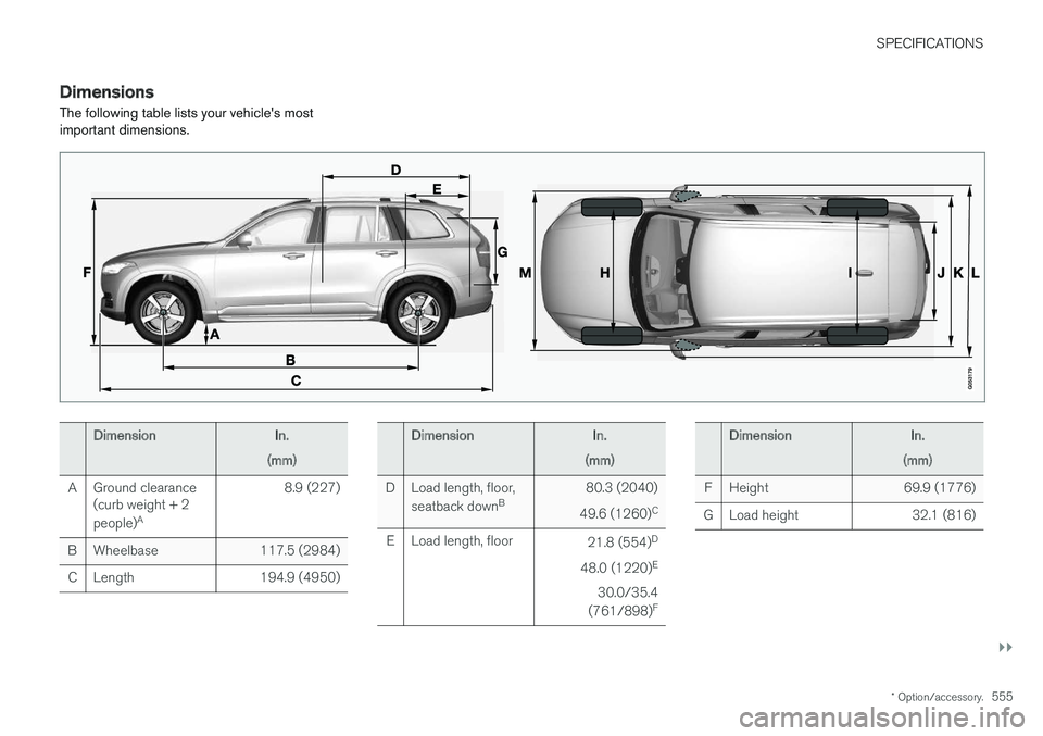 VOLVO XC90 T8 2017  Owner´s Manual SPECIFICATIONS
}}
* Option/accessory.555
Dimensions
The following table lists your vehicle's most important dimensions.
Dimension In.
(mm)
A Ground clearance (curb weight + 2 people) A 8.9 (227)
B