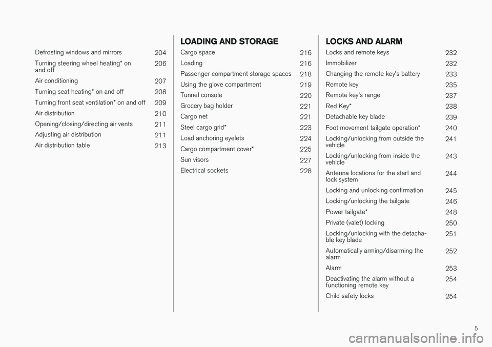 VOLVO XC90 T8 2017  Owner´s Manual 5
 
Defrosting windows and mirrors204
Turning steering wheel heating * on
and off 206
Air conditioning 207
Turning seat heating * on and off
208
Turning front seat ventilation * on and off
209
Air dis
