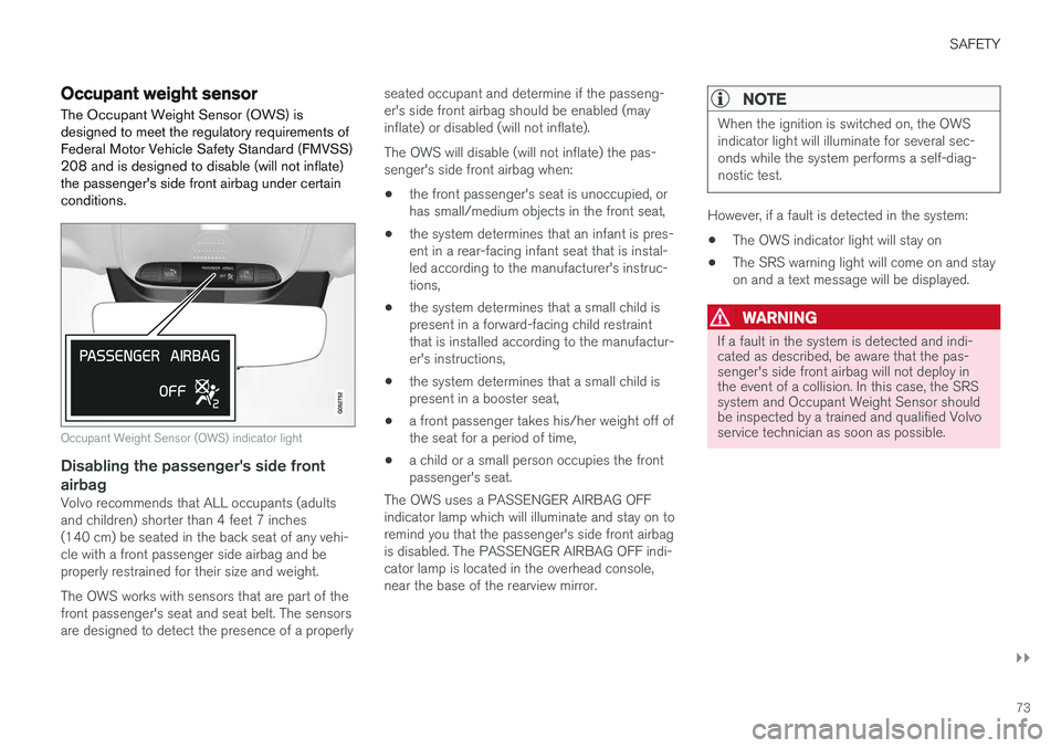 VOLVO XC90 T8 2017 Owner´s Manual SAFETY
}}
73
Occupant weight sensor
The Occupant Weight Sensor (OWS) is designed to meet the regulatory requirements ofFederal Motor Vehicle Safety Standard (FMVSS)208 and is designed to disable (will VOLVO XC90 T8 2017 Owner´s Manual SAFETY
}}
73
Occupant weight sensor
The Occupant Weight Sensor (OWS) is designed to meet the regulatory requirements ofFederal Motor Vehicle Safety Standard (FMVSS)208 and is designed to disable (will