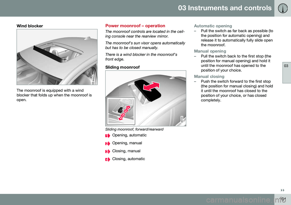 VOLVO S60 2016  Owner´s Manual 03 Instruments and controls
03
}}
101
Wind blocker
The moonroof is equipped with a wind blocker that folds up when the moonroof isopen.
Power moonroof – operation
The moonroof controls are located i