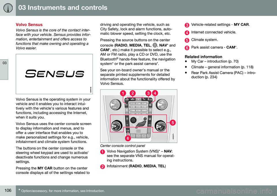 VOLVO S60 2016 Owner´s Manual 03 Instruments and controls
03
106* Option/accessory, for more information, see Introduction.
Volvo Sensus
Volvo Sensus is the core of the contact inter- face with your vehicle. Sensus provides infor- VOLVO S60 2016 Owner´s Manual 03 Instruments and controls
03
106* Option/accessory, for more information, see Introduction.
Volvo Sensus
Volvo Sensus is the core of the contact inter- face with your vehicle. Sensus provides infor-