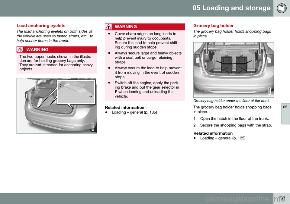 VOLVO S60 2016  Owner´s Manual 05 Loading and storage
05
137
Load anchoring eyelets
The load anchoring eyelets on both sides of the vehicle are used to fasten straps, etc., tohelp anchor items in the trunk.
WARNING
The two upper ho