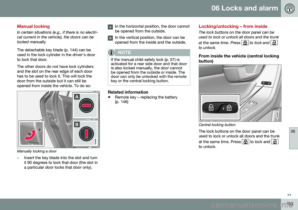 VOLVO S60 2016  Owner´s Manual 06 Locks and alarm
06
}}
153
Manual locking
In certain situations (e.g., if there is no electri- cal current in the vehicle), the doors can belocked manually. The detachable key blade (p. 144) can be 