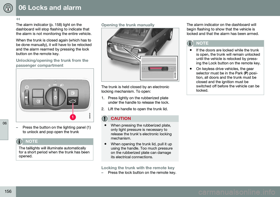 VOLVO S60 2016  Owner´s Manual ||
06 Locks and alarm
06
156
The alarm indicator (p. 158) light on thedashboard will stop flashing to indicate that the alarm is not monitoring the entire vehicle. When the trunk is closed again (whic