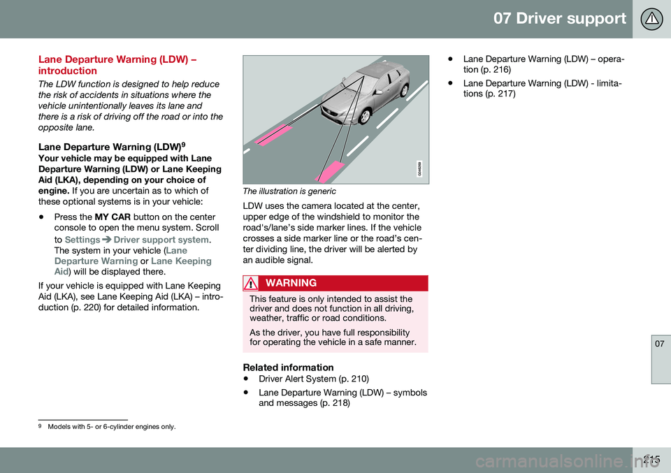 VOLVO S60 2016 Owner´s Manual 07 Driver support
07
215
Lane Departure Warning (LDW) – introduction
The LDW function is designed to help reduce the risk of accidents in situations where thevehicle unintentionally leaves its lane VOLVO S60 2016 Owner´s Manual 07 Driver support
07
215
Lane Departure Warning (LDW) – introduction
The LDW function is designed to help reduce the risk of accidents in situations where thevehicle unintentionally leaves its lane