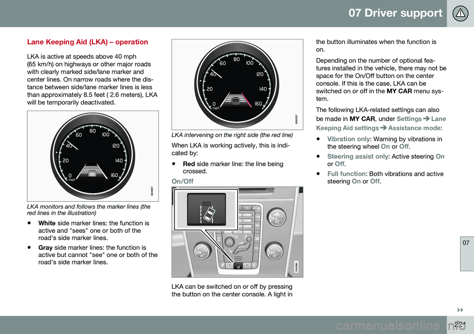 VOLVO S60 2016 Owner´s Manual 07 Driver support
07
}}
221
Lane Keeping Aid (LKA) – operation
LKA is active at speeds above 40 mph (65 km/h) on highways or other major roadswith clearly marked side/lane marker andcenter lines. On VOLVO S60 2016 Owner´s Manual 07 Driver support
07
}}
221
Lane Keeping Aid (LKA) – operation
LKA is active at speeds above 40 mph (65 km/h) on highways or other major roadswith clearly marked side/lane marker andcenter lines. On