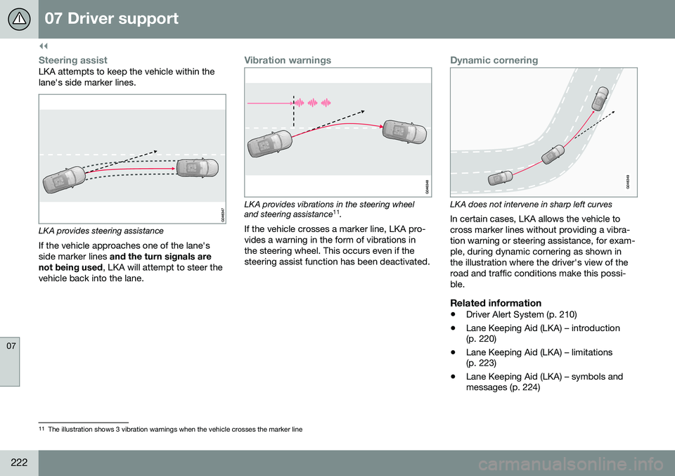 VOLVO S60 2016 Owner´s Manual ||
07 Driver support
07
222
Steering assistLKA attempts to keep the vehicle within the lane's side marker lines.
LKA provides steering assistance
If the vehicle approaches one of the lane's si VOLVO S60 2016 Owner´s Manual ||
07 Driver support
07
222
Steering assistLKA attempts to keep the vehicle within the lane's side marker lines.
LKA provides steering assistance
If the vehicle approaches one of the lane's si